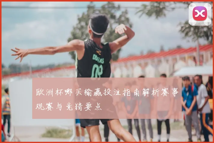 欧洲杯哪买输赢投注指南解析赛事观赛与竞猜要点