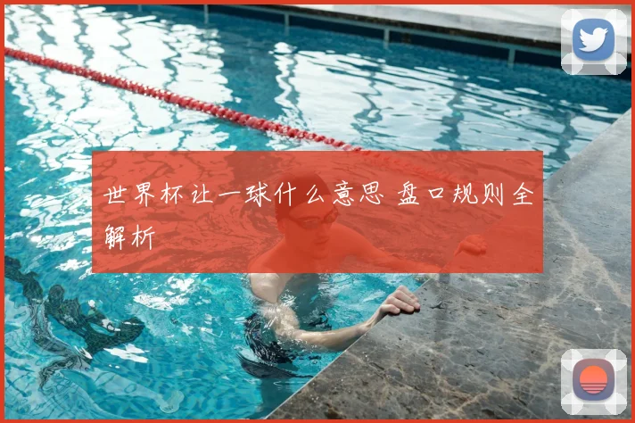 世界杯让一球什么意思 盘口规则全解析