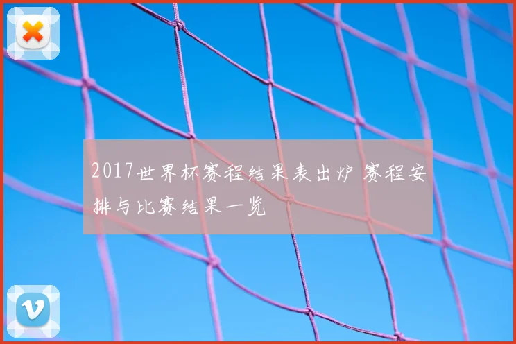 2017世界杯赛程结果表出炉 赛程安排与比赛结果一览