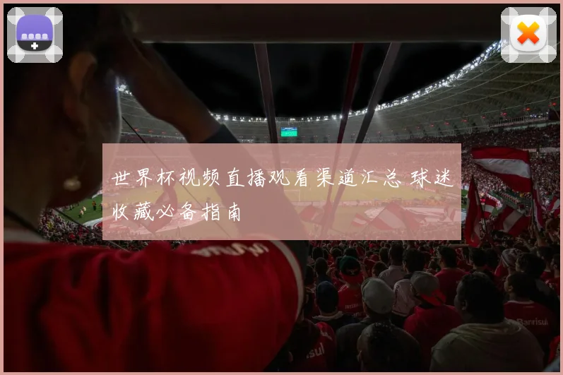 世界杯视频直播观看渠道汇总 球迷收藏必备指南