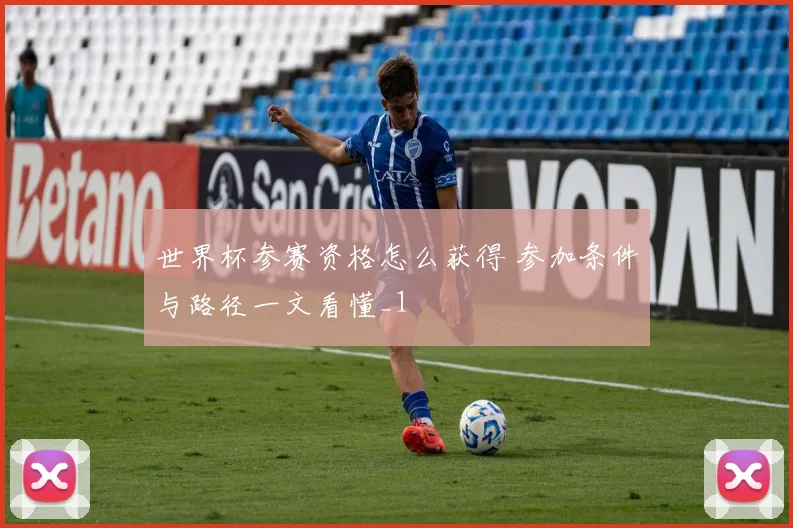 世界杯参赛资格怎么获得 参加条件与路径一文看懂_1