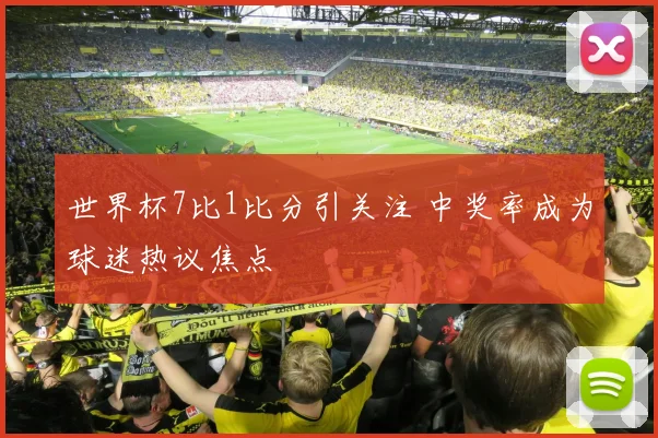 世界杯7比1比分引关注 中奖率成为球迷热议焦点