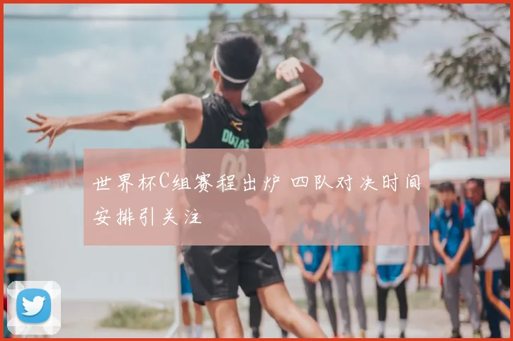 世界杯C组赛程出炉 四队对决时间安排引关注